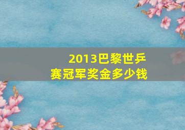 2013巴黎世乒赛冠军奖金多少钱