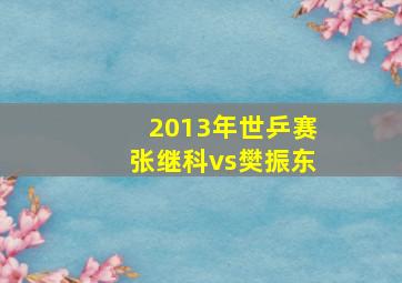 2013年世乒赛张继科vs樊振东