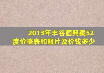 2013年丰谷酒典藏52度价格表和图片及价钱多少