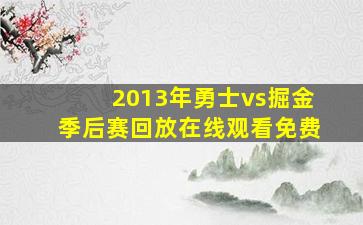 2013年勇士vs掘金季后赛回放在线观看免费