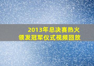 2013年总决赛热火领发冠军仪式视频回放