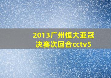 2013广州恒大亚冠决赛次回合cctv5