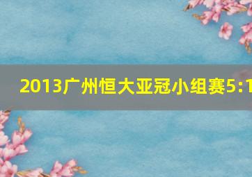 2013广州恒大亚冠小组赛5:1