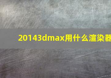 20143dmax用什么渲染器