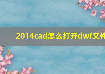 2014cad怎么打开dwf文件