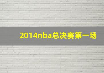 2014nba总决赛第一场