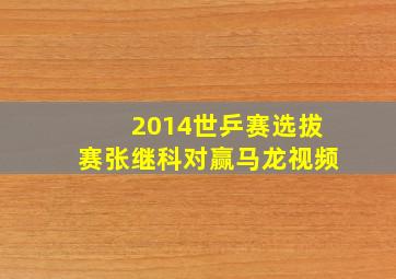 2014世乒赛选拔赛张继科对赢马龙视频