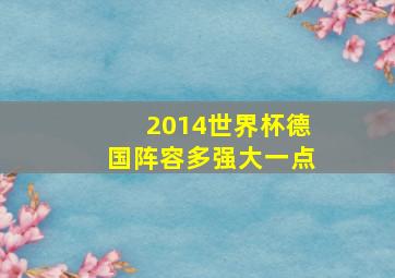 2014世界杯德国阵容多强大一点