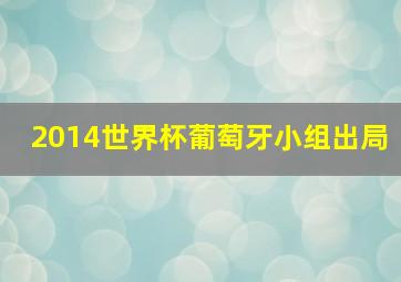 2014世界杯葡萄牙小组出局