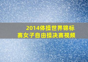 2014体操世界锦标赛女子自由操决赛视频