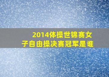 2014体操世锦赛女子自由操决赛冠军是谁