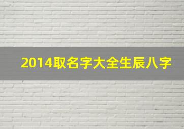 2014取名字大全生辰八字