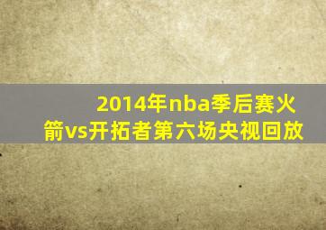 2014年nba季后赛火箭vs开拓者第六场央视回放