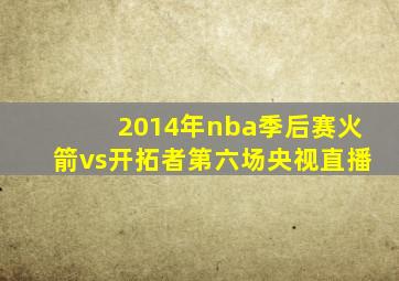 2014年nba季后赛火箭vs开拓者第六场央视直播