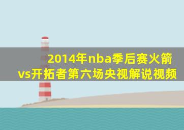 2014年nba季后赛火箭vs开拓者第六场央视解说视频