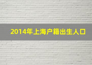 2014年上海户籍出生人口