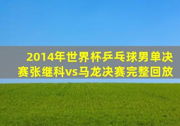 2014年世界杯乒乓球男单决赛张继科vs马龙决赛完整回放