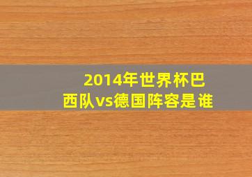 2014年世界杯巴西队vs德国阵容是谁