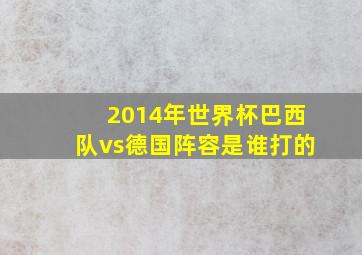 2014年世界杯巴西队vs德国阵容是谁打的