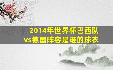 2014年世界杯巴西队vs德国阵容是谁的球衣