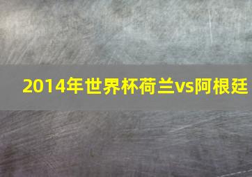 2014年世界杯荷兰vs阿根廷