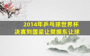 2014年乒乓球世界杯决赛刘国梁让樊振东让球