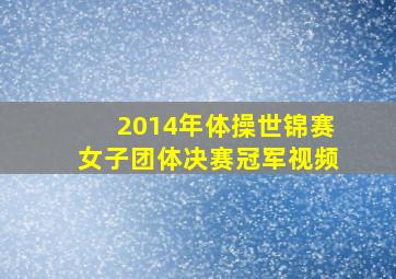 2014年体操世锦赛女子团体决赛冠军视频