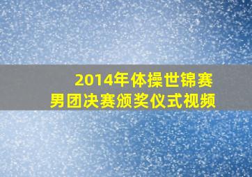 2014年体操世锦赛男团决赛颁奖仪式视频