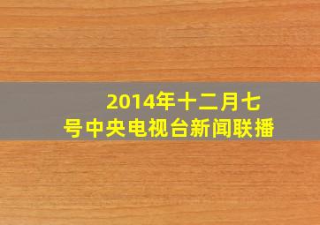 2014年十二月七号中央电视台新闻联播