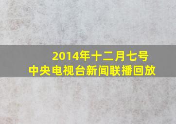 2014年十二月七号中央电视台新闻联播回放