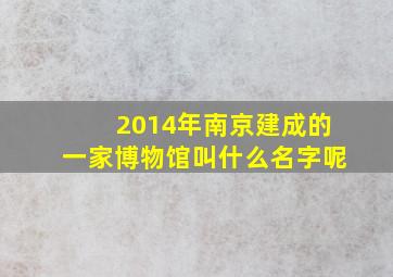 2014年南京建成的一家博物馆叫什么名字呢