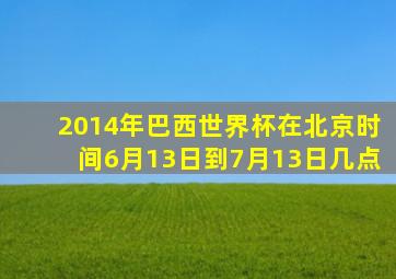 2014年巴西世界杯在北京时间6月13日到7月13日几点