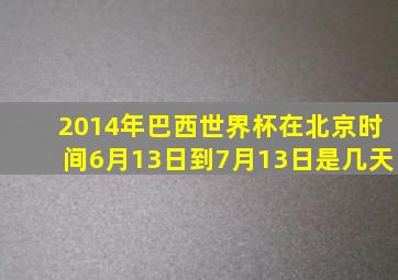 2014年巴西世界杯在北京时间6月13日到7月13日是几天