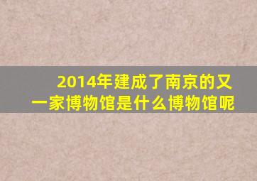 2014年建成了南京的又一家博物馆是什么博物馆呢