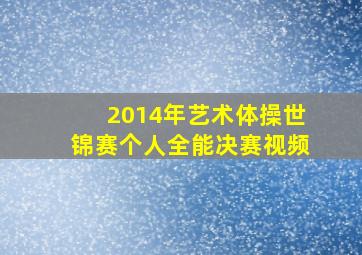 2014年艺术体操世锦赛个人全能决赛视频