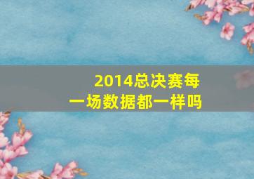 2014总决赛每一场数据都一样吗