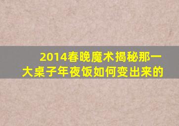 2014春晚魔术揭秘那一大桌子年夜饭如何变出来的