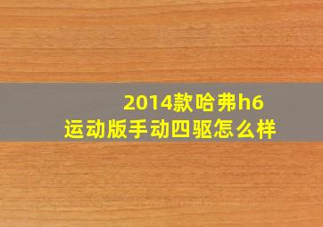 2014款哈弗h6运动版手动四驱怎么样