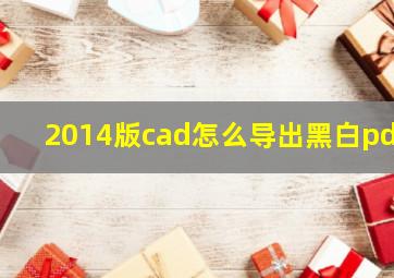 2014版cad怎么导出黑白pdf