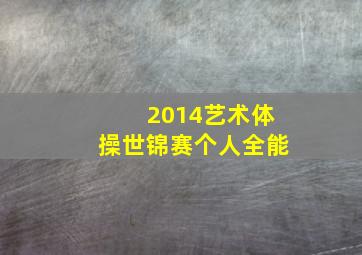 2014艺术体操世锦赛个人全能