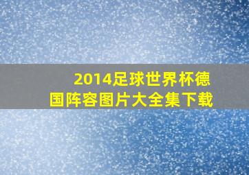 2014足球世界杯德国阵容图片大全集下载