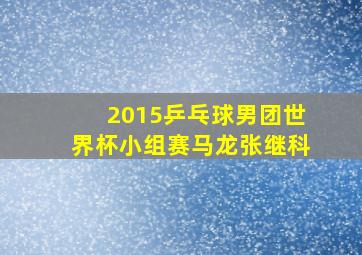 2015乒乓球男团世界杯小组赛马龙张继科