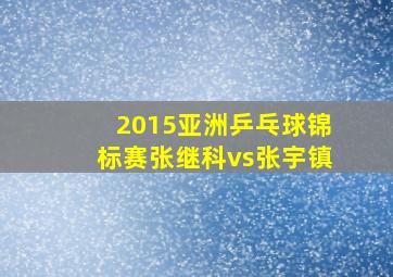 2015亚洲乒乓球锦标赛张继科vs张宇镇