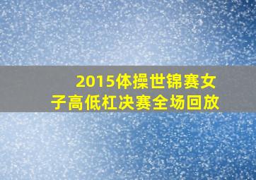 2015体操世锦赛女子高低杠决赛全场回放