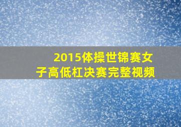 2015体操世锦赛女子高低杠决赛完整视频