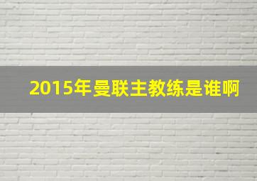 2015年曼联主教练是谁啊