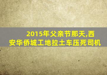 2015年父亲节那天,西安华侨城工地拉土车压死司机