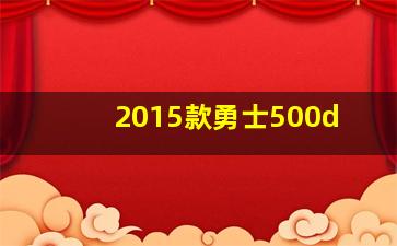 2015款勇士500d