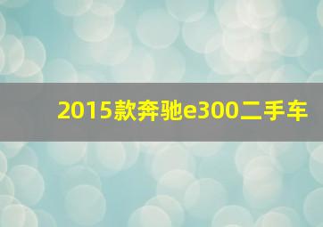 2015款奔驰e300二手车