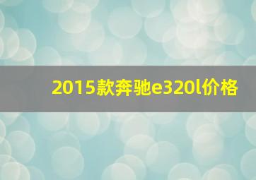 2015款奔驰e320l价格